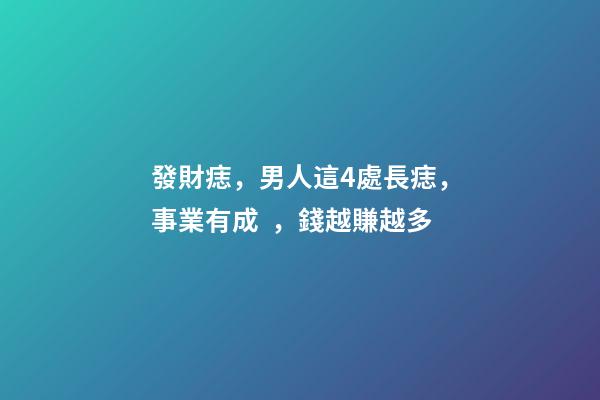 發財痣，男人這4處長痣，事業有成，錢越賺越多